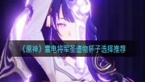 原神雷电将军杯子选择 2022雷神杯子主属性攻击还是充能