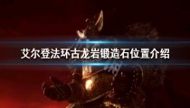 艾尔登法环古龙岩锻造石有多少 位置介绍